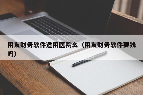 用友财务软件适用医院么（用友财务软件要钱吗）