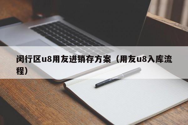 闵行区u8用友进销存方案（用友u8入库流程）