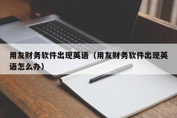 用友财务软件出现英语（用友财务软件出现英语怎么办）