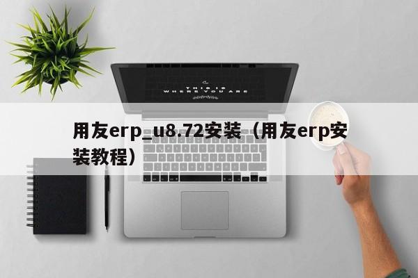 用友erp_u8.72安装（用友erp安装教程）