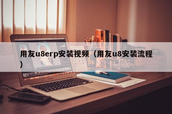 用友u8erp安装视频（用友u8安装流程）