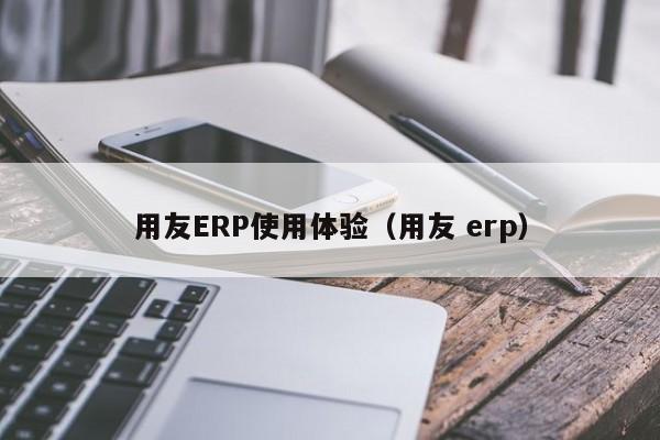 用友ERP使用体验（用友 erp）