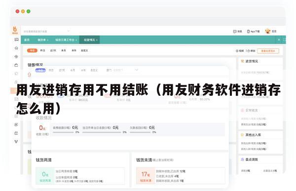 用友进销存用不用结账（用友财务软件进销存怎么用）