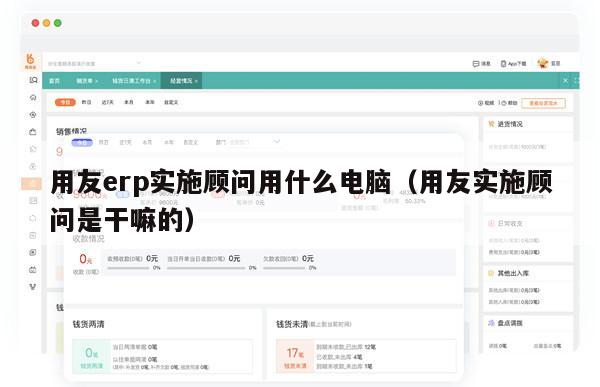 用友erp实施顾问用什么电脑（用友实施顾问是干嘛的）