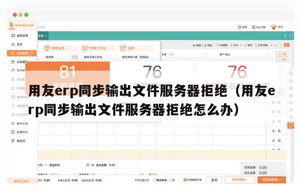 用友erp同步输出文件服务器拒绝（用友erp同步输出文件服务器拒绝怎么办）