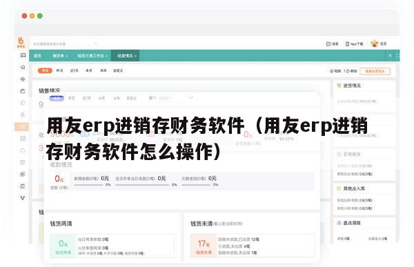 用友erp进销存财务软件（用友erp进销存财务软件怎么操作）