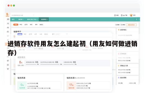 进销存软件用友怎么建起初（用友如何做进销存）