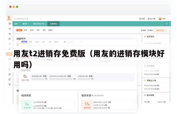 用友t2进销存免费版（用友的进销存模块好用吗）