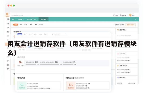 用友会计进销存软件（用友软件有进销存模块么）