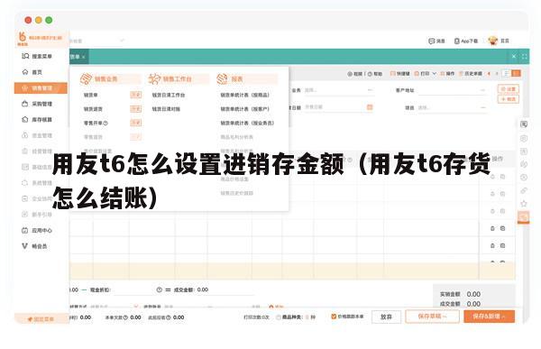 用友t6怎么设置进销存金额（用友t6存货怎么结账）
