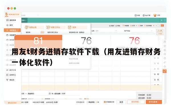 用友t财务进销存软件下载（用友进销存财务一体化软件）