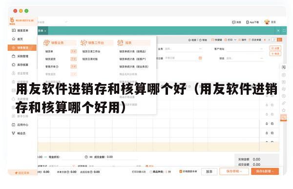 用友软件进销存和核算哪个好（用友软件进销存和核算哪个好用）