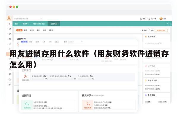 用友进销存用什么软件（用友财务软件进销存怎么用）