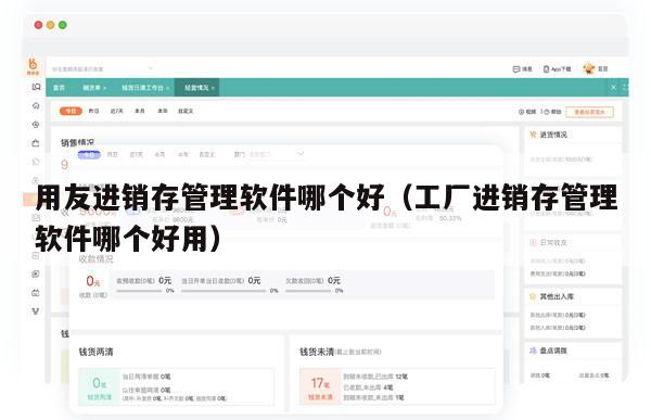 用友进销存管理软件哪个好（工厂进销存管理软件哪个好用）