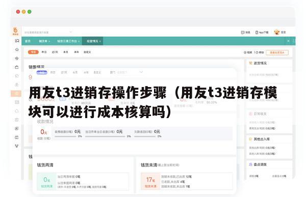 用友t3进销存操作步骤（用友t3进销存模块可以进行成本核算吗）