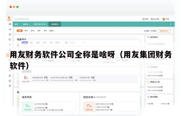 用友财务软件公司全称是啥呀（用友集团财务软件）