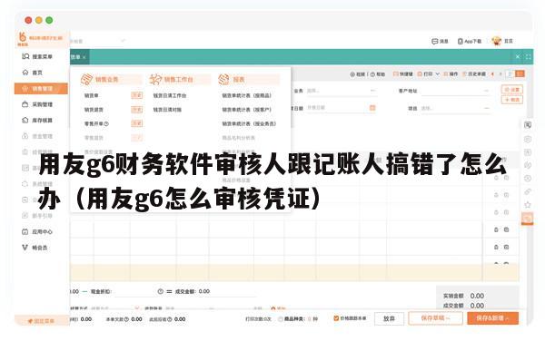 用友g6财务软件审核人跟记账人搞错了怎么办（用友g6怎么审核凭证）
