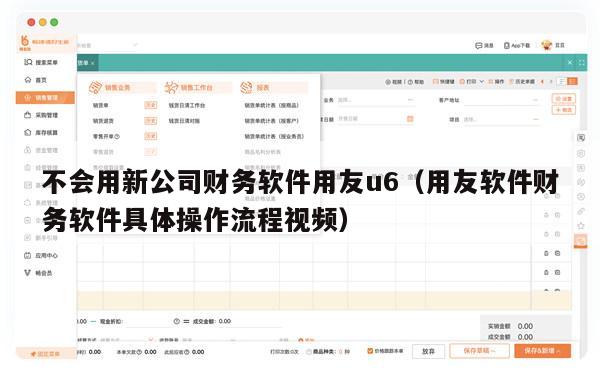 不会用新公司财务软件用友u6（用友软件财务软件具体操作流程视频）