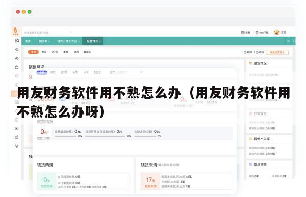 用友财务软件用不熟怎么办（用友财务软件用不熟怎么办呀）