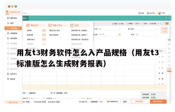 用友t3财务软件怎么入产品规格（用友t3标准版怎么生成财务报表）