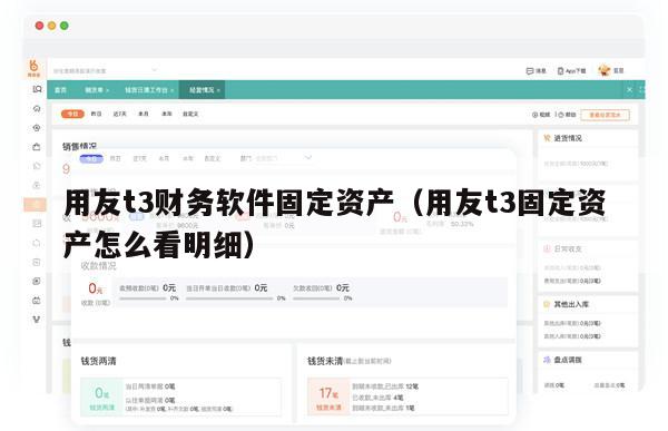 用友t3财务软件固定资产（用友t3固定资产怎么看明细）