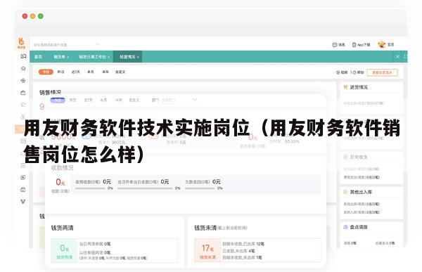 用友财务软件技术实施岗位（用友财务软件销售岗位怎么样）