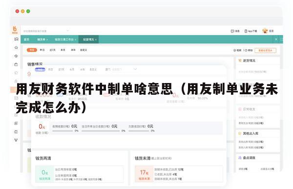 用友财务软件中制单啥意思（用友制单业务未完成怎么办）